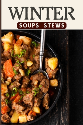 Winter Soups and Stews Recipes For Comforting Winter - Easy Homemade Soups and Stews For Wintertime: Health and Fitness on a Budget Hot and Hearty & Stews Recipes - Barua, Tuhin