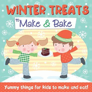 Winter Treats to Make and Bake: Yummy Things for Kids to Make and Eat!