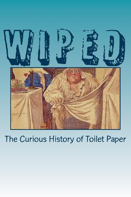 Wiped: The Curious History of Toilet Paper - Blumer, Ronald H