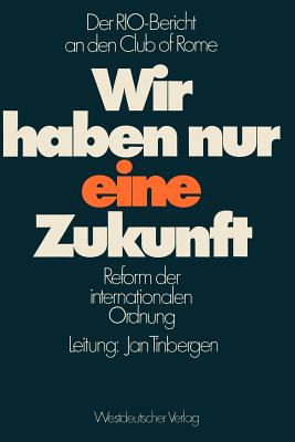 Wir Haben Nur Eine Zukunft: Der Rio-Bericht an Den Club of Rome; Reform Der Internationalen Ordnung - Tinbergen, Jan, Professor