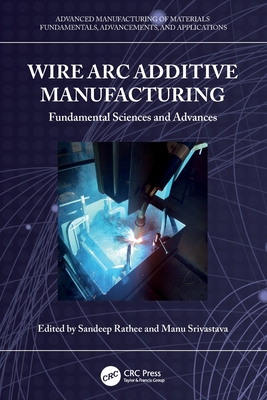 Wire ARC Additive Manufacturing: Fundamental Sciences and Advances - Rathee, Sandeep (Editor), and Srivastava, Manu (Editor)
