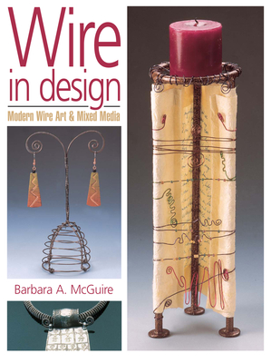 Wire in Design: Modern Wire Art & Mixed Media - McGuire, Barbara A