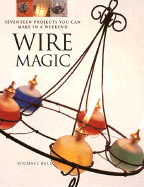 Wire Magic: Seventeen Projects You Can Make in a Weekend - Ball, Michael, and Peios, Emma (Photographer)