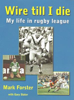 Wire Till I Die: My Life in Rugby League - Forster, Mark, and Slater, Gary