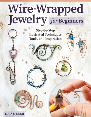 Wire-Wrapped Jewelry for Beginners: Step-By-Step Illustrated Techniques, Tools, and Inspiration - Irish, Lora S