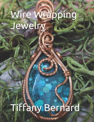 Wire Wrapping Jewelry: Step-by-Step Instructions Featuring Over 100 Color Photos. "The Lily Pendant," Book #7 Wire Wrapping Jewelry Series - Bernard, Tiffany