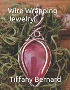 Wire Wrapping Jewelry: Step-by-Step Instructions to create a beautiful piece of wearable art featuring a large oval shaped cabochon. "The Kennedy Pendant," Book #12 Wire Wrapping Jewelry Series