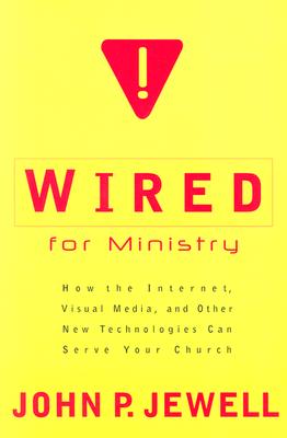 Wired for Ministry: How the Internet, Visual Media, and Other New Technologies Can Serve Your Church - Jewell, John P