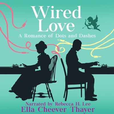 Wired Love Lib/E: A Romance of Dots and Dashes - Thayer, Ella Cheever, and Lee, Rebecca H (Read by)