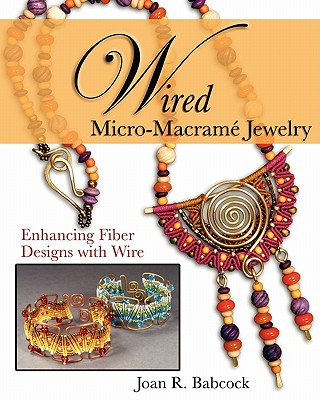 Wired Micro-Macram Jewelry: Enhancing Fiber Designs with Wire - Babcock, Jeff W, and Babcock, Joan R