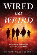 Wired not Weird: A handbook for living an authentic, soulful life