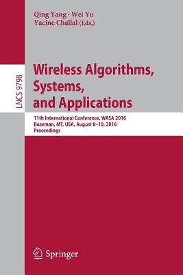 Wireless Algorithms, Systems, and Applications: 11th International Conference, Wasa 2016, Bozeman, Mt, Usa, August 8-10, 2016. Proceedings - Yang, Qing (Editor), and Yu, Wei (Editor), and Challal, Yacine (Editor)