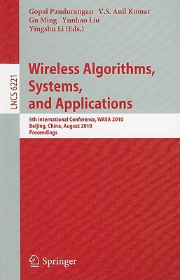 Wireless Algorithms, Systems, and Applications: 5th International Conference, WASA 2010, Beijing, China, August 15-17, 2010, Proceedings - Pandurangan, Gopal (Editor), and Kumar, V S Anil (Editor), and Ming, Gu (Editor)