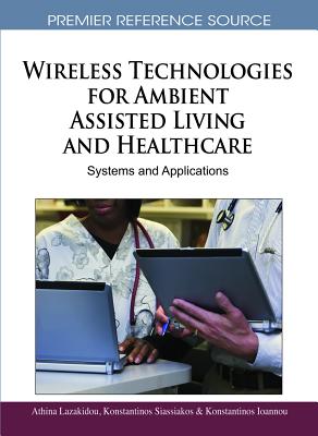 Wireless Technologies for Ambient Assisted Living and Healthcare: Systems and Applications - Lazakidou, Athina (Editor), and Siassiakos, Konstantinos (Editor), and Ioannou, Konstantinos (Editor)