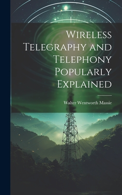 Wireless Telegraphy and Telephony Popularly Explained - Massie, Walter Wentworth