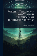 Wireless Telegraphy and Wireless Telephony an Elementary Treatise