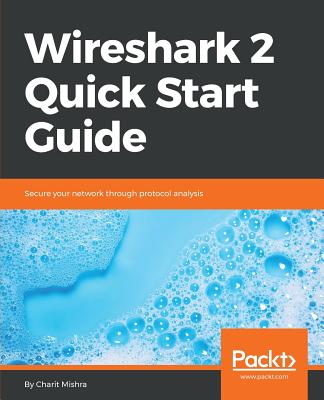 Wireshark 2 Quick Start Guide: Secure your network through protocol analysis - Mishra, Charit