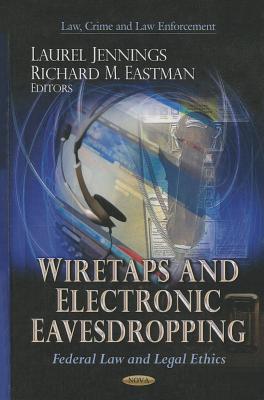 Wiretaps & Electronic Eavesdropping: Federal Law & Legal Ethics - Jennings, Laurel (Editor), and Eastman, Richard M (Editor)