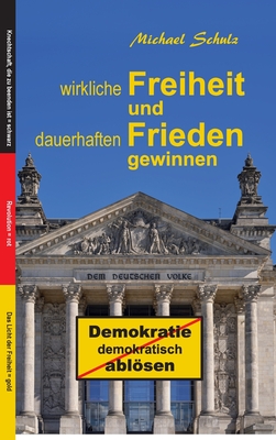 Wirkliche Freiheit und dauerhaften Frieden gewinnen: Demokratie demokratisch ablsen - Schulz, Michael