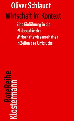 Wirtschaft Im Kontext: Eine Einfuhrung in Die Philosophie Der Wirtschaftswissenschaften in Zeiten Des Umbruchs - Schlaudt, Oliver