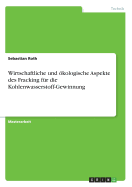 Wirtschaftliche Und ?kologische Aspekte Des Fracking F?r Die Kohlenwasserstoff-Gewinnung