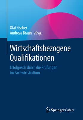 Wirtschaftsbezogene Qualifikationen: Erfolgreich Durch Die Pr?fungen Im Fachwirtstudium - Fischer, Olaf (Editor), and Braun, Andreas (Editor)