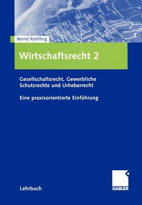 Wirtschaftsrecht 2: Gesellschaftsrecht, Gewerbliche Schutzrechte Und Urheberrecht. Eine Praxisorientierte Einfuhrung - Rohlfing, Bernd