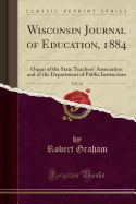 Wisconsin Journal of Education, 1884, Vol. 14: Organ of the State Teachers' Association and of the Department of Public Instruction (Classic Reprint)