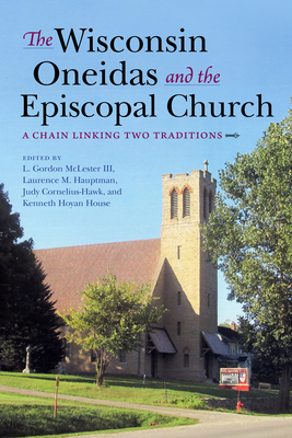 Wisconsin Oneidas and the Episcopal Church: A Chain Linking Two Traditions - McLester, L Gordon (Editor), and Hauptman, Laurence M (Editor), and Hoyan House, Kenneth (Editor)