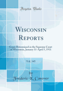 Wisconsin Reports, Vol. 145: Cases Determined in the Supreme Court of Wisconsin, January 31-April 5, 1911 (Classic Reprint)