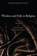 Wisdom and Folly in Religion: A Study in Chastened Protestantism