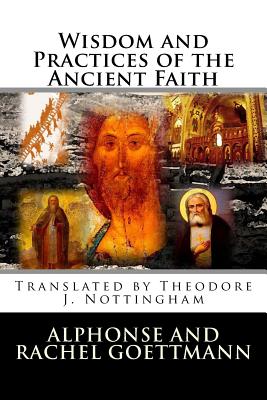 Wisdom and Practices of the Ancient Faith - Nottingham, Theodore J, and Goettmann, Alphonse And Rachel