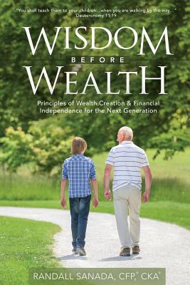 Wisdom Before Wealth: Principles of Wealth Creation and Financial Independence for the Next Generation - Sanada Cfp Cka, Randall