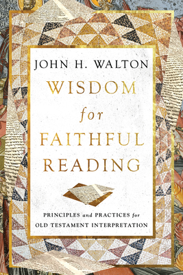 Wisdom for Faithful Reading: Principles and Practices for Old Testament Interpretation - Walton, John H