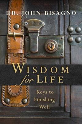 Wisdom for Life: Keys to Finishing Well - Bisagno, John R, and Evans, Tony (Foreword by)