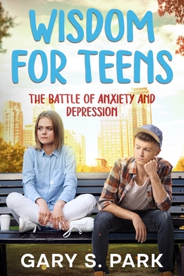 Wisdom for Teens: The Battle of Anxiety and Depression - Park, Gary S