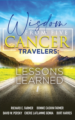 Wisdom From Five Cancer Travelers - Farmer, Richard, and Persky, David, and Cashin Farmer, Bonnie (As Told by)