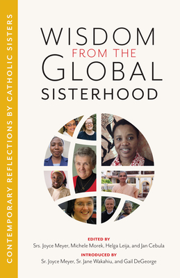 Wisdom from the Global Sisterhood: Contemporary Reflections by Catholic Sisters - Meyer, Joyce (Introduction by), and Morek, Michele (Editor), and Leija, Helga (Editor)