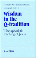 Wisdom in the Q-Tradition: The Aphoristic Teaching of Jesus - Piper, Ronald Allen