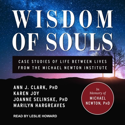 Wisdom of Souls: Case Studies of Life Between Lives from the Michael Newton Institute - Howard, Leslie (Read by), and Clark, Ann J, and Hargreaves, Marilyn