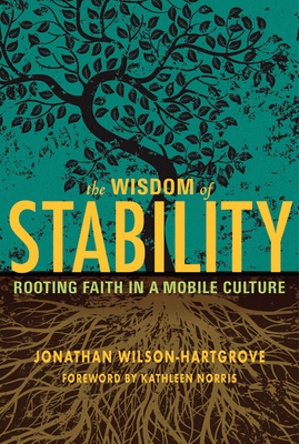 Wisdom of Stability: Rooting Faith in a Mobile Culture - Wilson-Hartgrove, Jonathan, and Norris, Kathleen (Foreword by)