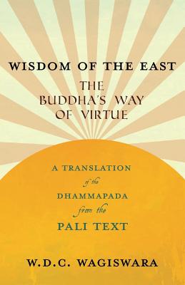 Wisdom of the East - The Buddha's Way of Virtue - A Translation of the Dhammapada from the Pali Text - Wagiswara, W D C, and Saunders, K J