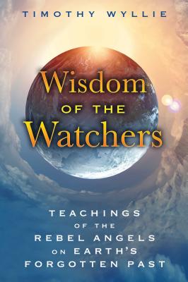 Wisdom of the Watchers: Teachings of the Rebel Angels on Earth's Forgotten Past - Wyllie, Timothy