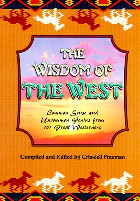 Wisdom of the West: Common Sense and Uncommon Genius from 101 Great Westerners - Freeman, Criswell, Dr., and Freeman, Crisswell