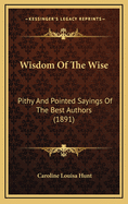Wisdom of the Wise: Pithy and Pointed Sayings of the Best Authors (1891)