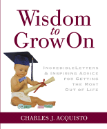 Wisdom to Grow on: Incredible Letters and Inspiring Advice for Getting the Most Out of Life - Acquisto, Charles J