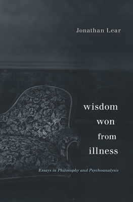 Wisdom Won from Illness: Essays in Philosophy and Psychoanalysis - Lear, Jonathan
