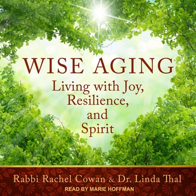 Wise Aging: Living with Joy, Resilience, and Spirit - Hoffman, Marie (Read by), and Cowan, Rabbi Rachel, and Thal, Linda, Dr.