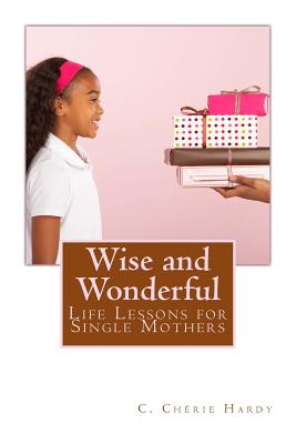 Wise and Wonderful: Life Lessons for Single Mothers - Hardy, C Cherie