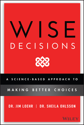 Wise Decisions: A Science-Based Approach to Making Better Choices - Loehr, James E, and Walker, Sheila Ohlsson